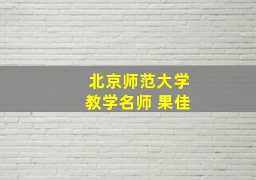 北京师范大学教学名师 果佳